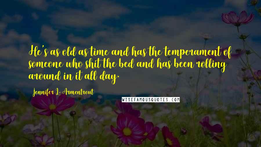 Jennifer L. Armentrout Quotes: He's as old as time and has the temperament of someone who shit the bed and has been rolling around in it all day.