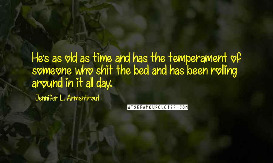 Jennifer L. Armentrout Quotes: He's as old as time and has the temperament of someone who shit the bed and has been rolling around in it all day.