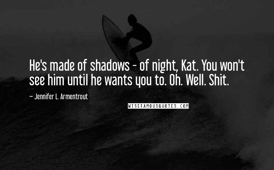 Jennifer L. Armentrout Quotes: He's made of shadows - of night, Kat. You won't see him until he wants you to. Oh. Well. Shit.