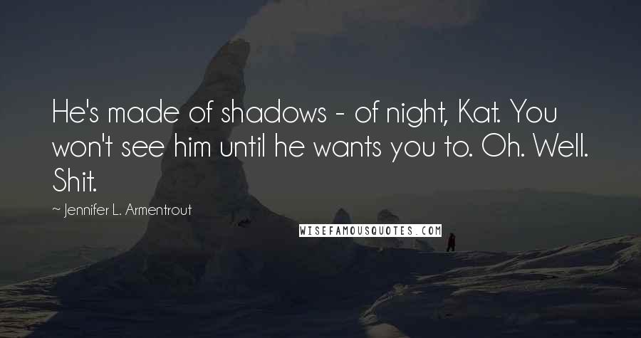 Jennifer L. Armentrout Quotes: He's made of shadows - of night, Kat. You won't see him until he wants you to. Oh. Well. Shit.