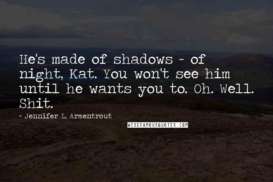 Jennifer L. Armentrout Quotes: He's made of shadows - of night, Kat. You won't see him until he wants you to. Oh. Well. Shit.