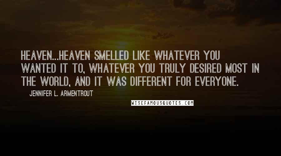 Jennifer L. Armentrout Quotes: Heaven...heaven smelled like whatever you wanted it to, whatever you truly desired most in the world, and it was different for everyone.