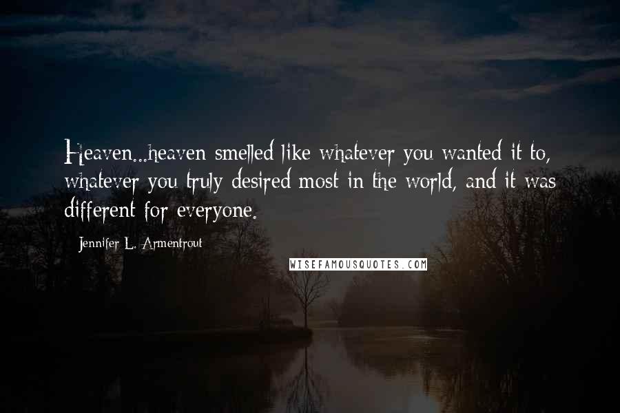 Jennifer L. Armentrout Quotes: Heaven...heaven smelled like whatever you wanted it to, whatever you truly desired most in the world, and it was different for everyone.