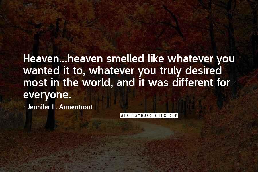 Jennifer L. Armentrout Quotes: Heaven...heaven smelled like whatever you wanted it to, whatever you truly desired most in the world, and it was different for everyone.