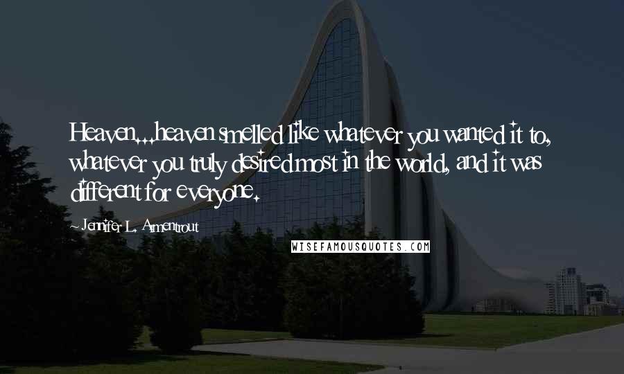 Jennifer L. Armentrout Quotes: Heaven...heaven smelled like whatever you wanted it to, whatever you truly desired most in the world, and it was different for everyone.