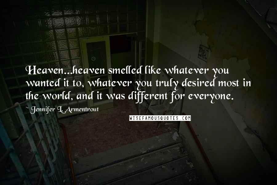 Jennifer L. Armentrout Quotes: Heaven...heaven smelled like whatever you wanted it to, whatever you truly desired most in the world, and it was different for everyone.