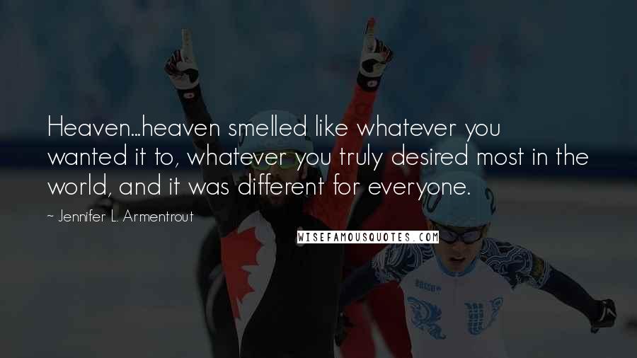 Jennifer L. Armentrout Quotes: Heaven...heaven smelled like whatever you wanted it to, whatever you truly desired most in the world, and it was different for everyone.