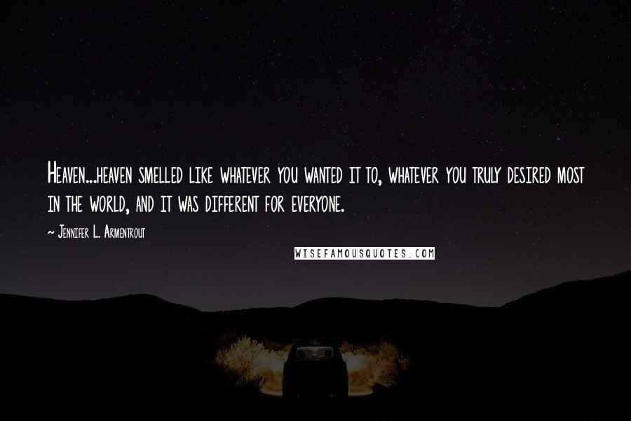Jennifer L. Armentrout Quotes: Heaven...heaven smelled like whatever you wanted it to, whatever you truly desired most in the world, and it was different for everyone.