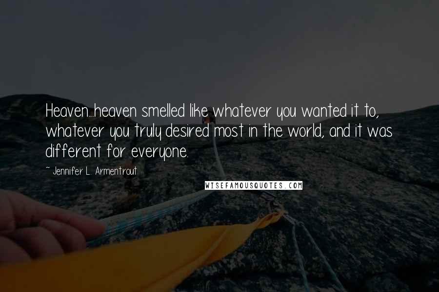 Jennifer L. Armentrout Quotes: Heaven...heaven smelled like whatever you wanted it to, whatever you truly desired most in the world, and it was different for everyone.