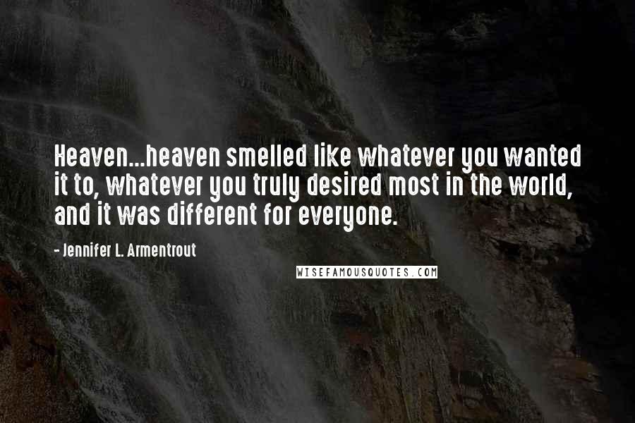 Jennifer L. Armentrout Quotes: Heaven...heaven smelled like whatever you wanted it to, whatever you truly desired most in the world, and it was different for everyone.