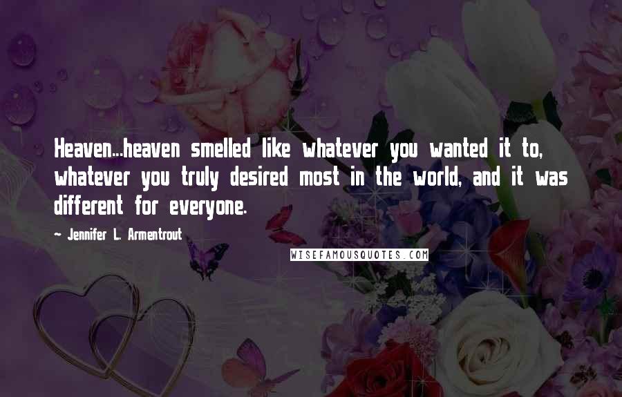 Jennifer L. Armentrout Quotes: Heaven...heaven smelled like whatever you wanted it to, whatever you truly desired most in the world, and it was different for everyone.