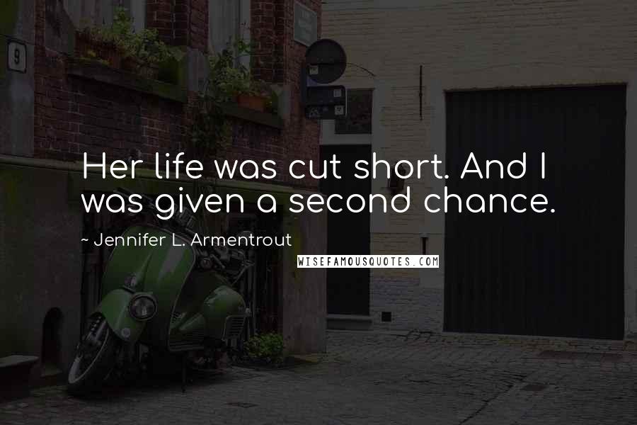 Jennifer L. Armentrout Quotes: Her life was cut short. And I was given a second chance.