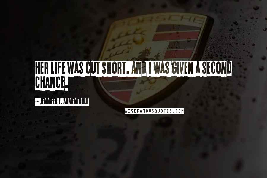 Jennifer L. Armentrout Quotes: Her life was cut short. And I was given a second chance.