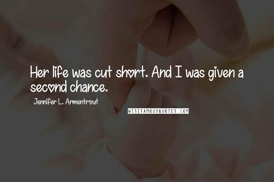 Jennifer L. Armentrout Quotes: Her life was cut short. And I was given a second chance.