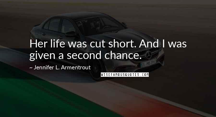 Jennifer L. Armentrout Quotes: Her life was cut short. And I was given a second chance.