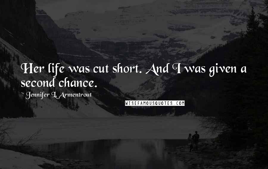 Jennifer L. Armentrout Quotes: Her life was cut short. And I was given a second chance.