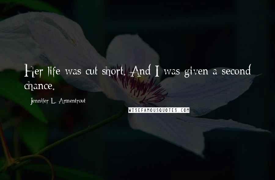 Jennifer L. Armentrout Quotes: Her life was cut short. And I was given a second chance.