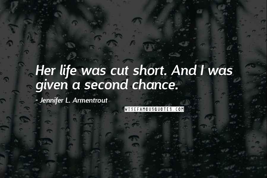 Jennifer L. Armentrout Quotes: Her life was cut short. And I was given a second chance.