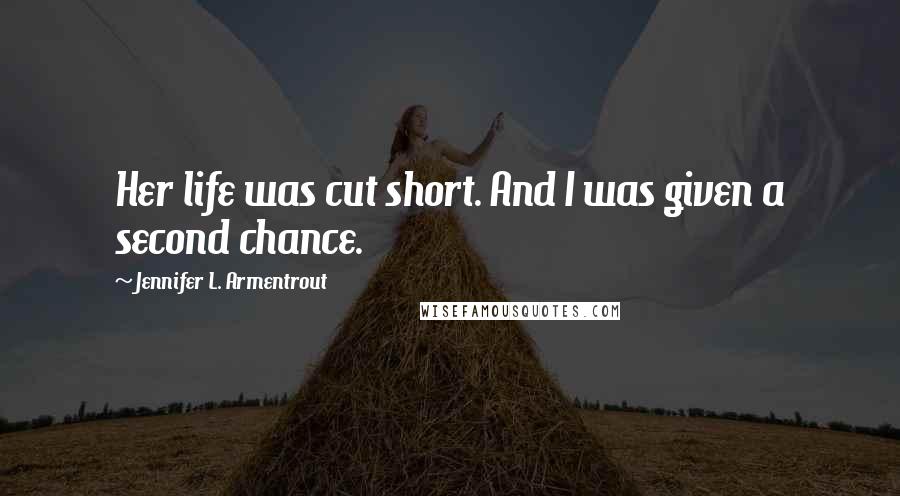 Jennifer L. Armentrout Quotes: Her life was cut short. And I was given a second chance.