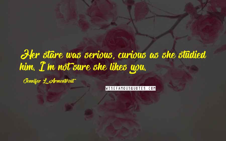 Jennifer L. Armentrout Quotes: Her stare was serious, curious as she studied him. I'm not sure she likes you.