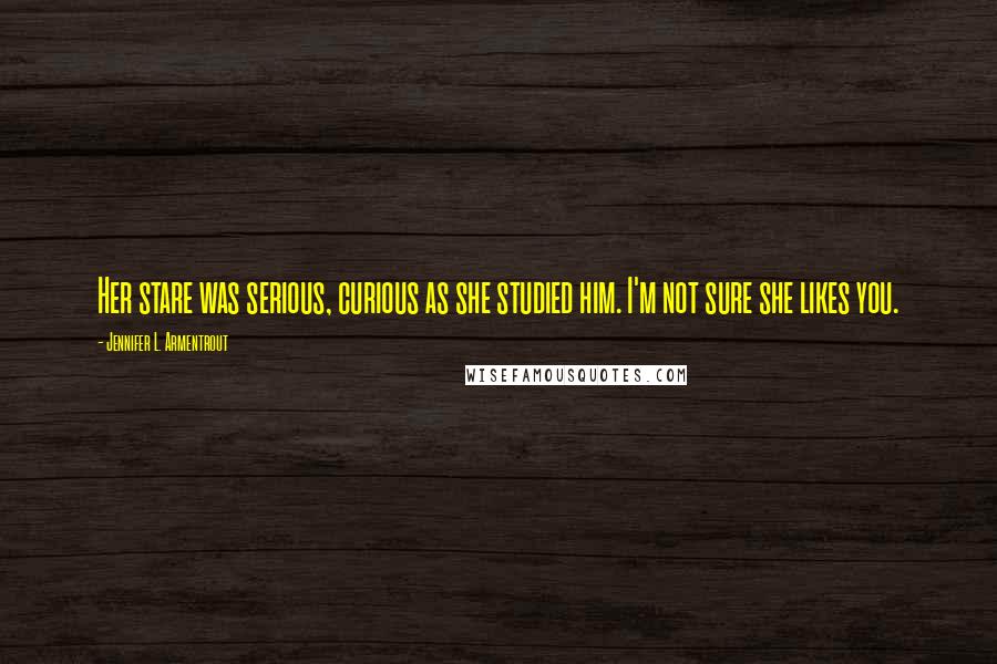 Jennifer L. Armentrout Quotes: Her stare was serious, curious as she studied him. I'm not sure she likes you.