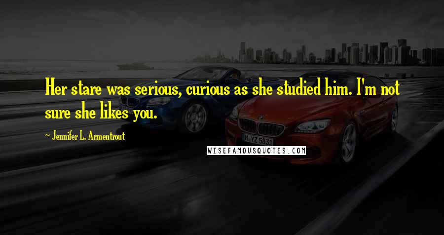 Jennifer L. Armentrout Quotes: Her stare was serious, curious as she studied him. I'm not sure she likes you.