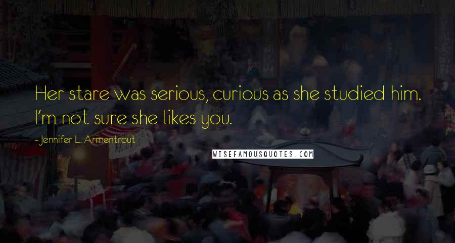 Jennifer L. Armentrout Quotes: Her stare was serious, curious as she studied him. I'm not sure she likes you.