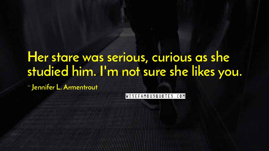 Jennifer L. Armentrout Quotes: Her stare was serious, curious as she studied him. I'm not sure she likes you.