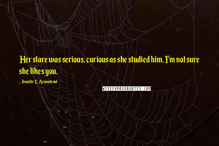 Jennifer L. Armentrout Quotes: Her stare was serious, curious as she studied him. I'm not sure she likes you.