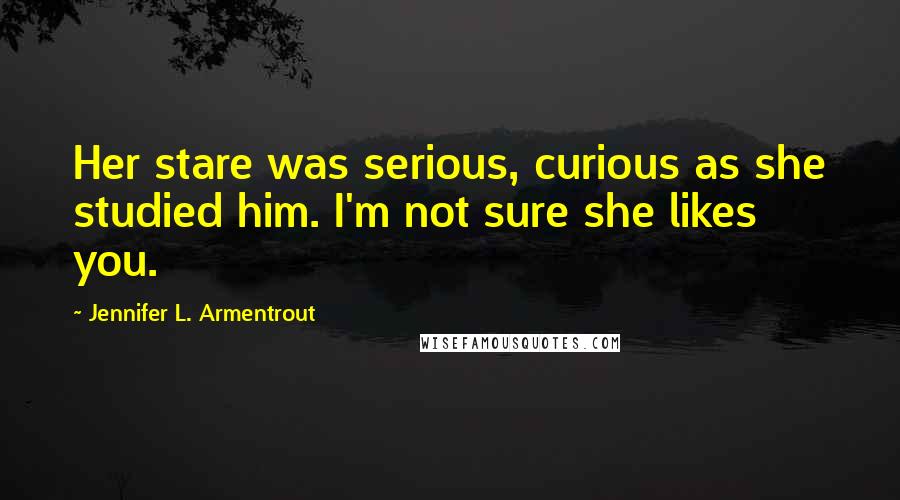 Jennifer L. Armentrout Quotes: Her stare was serious, curious as she studied him. I'm not sure she likes you.