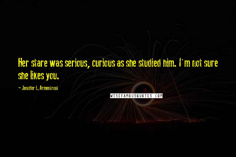 Jennifer L. Armentrout Quotes: Her stare was serious, curious as she studied him. I'm not sure she likes you.