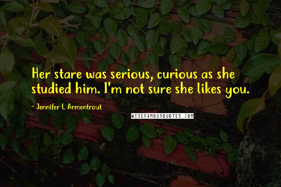 Jennifer L. Armentrout Quotes: Her stare was serious, curious as she studied him. I'm not sure she likes you.