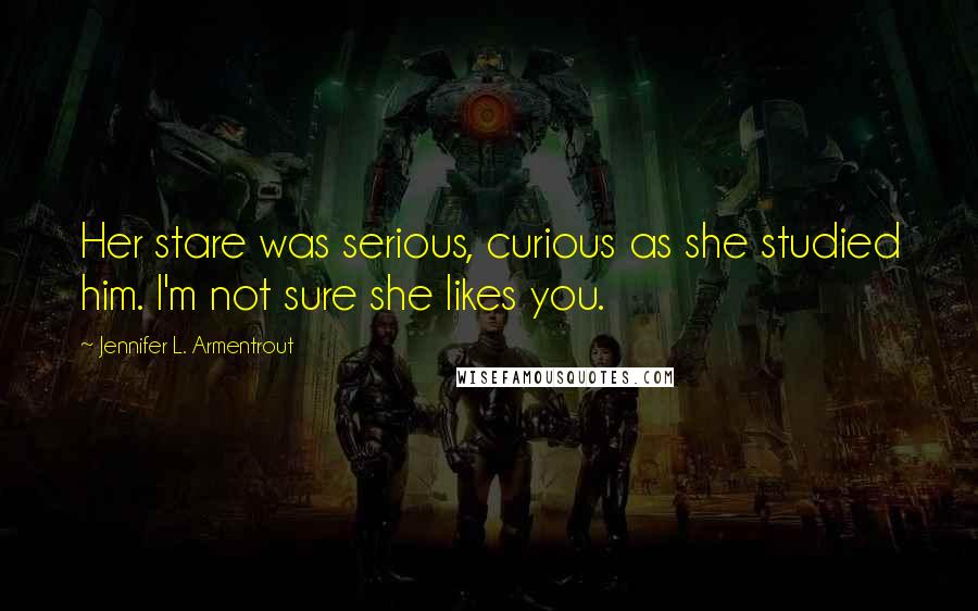 Jennifer L. Armentrout Quotes: Her stare was serious, curious as she studied him. I'm not sure she likes you.