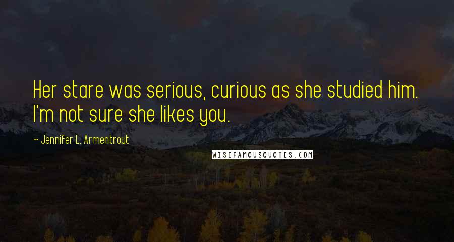 Jennifer L. Armentrout Quotes: Her stare was serious, curious as she studied him. I'm not sure she likes you.