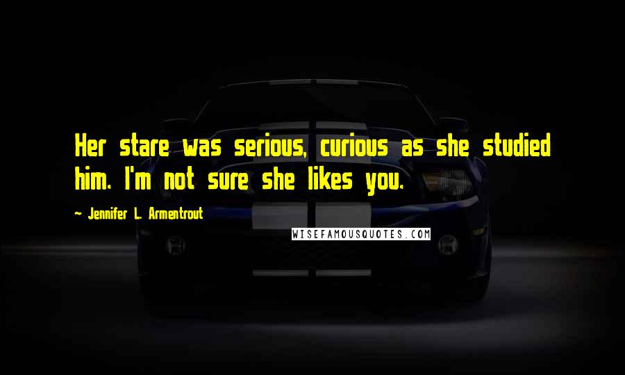 Jennifer L. Armentrout Quotes: Her stare was serious, curious as she studied him. I'm not sure she likes you.