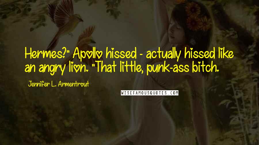 Jennifer L. Armentrout Quotes: Hermes?" Apollo hissed - actually hissed like an angry lion. "That little, punk-ass bitch.