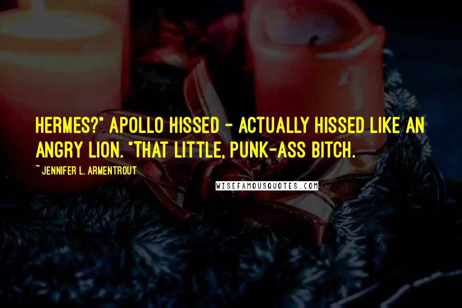 Jennifer L. Armentrout Quotes: Hermes?" Apollo hissed - actually hissed like an angry lion. "That little, punk-ass bitch.