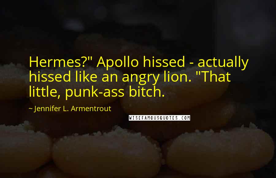 Jennifer L. Armentrout Quotes: Hermes?" Apollo hissed - actually hissed like an angry lion. "That little, punk-ass bitch.