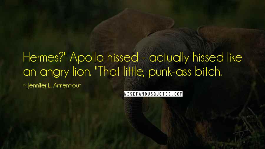 Jennifer L. Armentrout Quotes: Hermes?" Apollo hissed - actually hissed like an angry lion. "That little, punk-ass bitch.