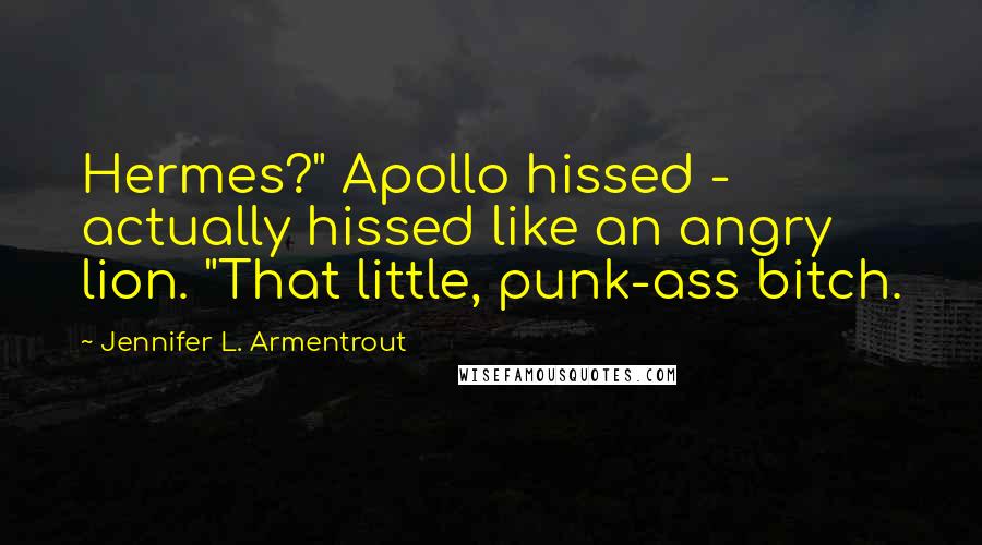 Jennifer L. Armentrout Quotes: Hermes?" Apollo hissed - actually hissed like an angry lion. "That little, punk-ass bitch.