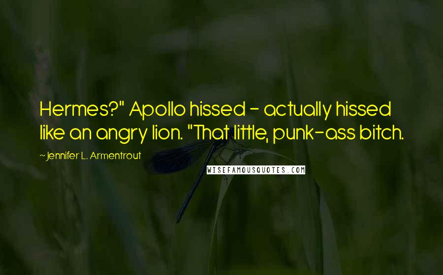 Jennifer L. Armentrout Quotes: Hermes?" Apollo hissed - actually hissed like an angry lion. "That little, punk-ass bitch.