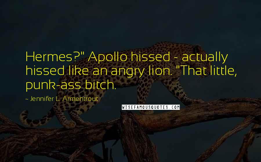 Jennifer L. Armentrout Quotes: Hermes?" Apollo hissed - actually hissed like an angry lion. "That little, punk-ass bitch.