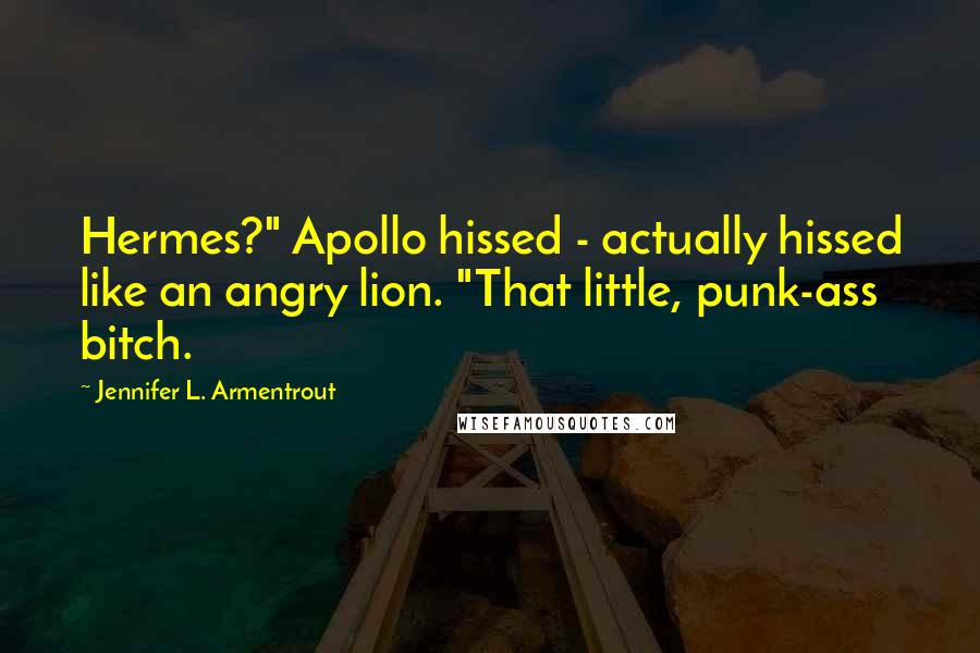 Jennifer L. Armentrout Quotes: Hermes?" Apollo hissed - actually hissed like an angry lion. "That little, punk-ass bitch.