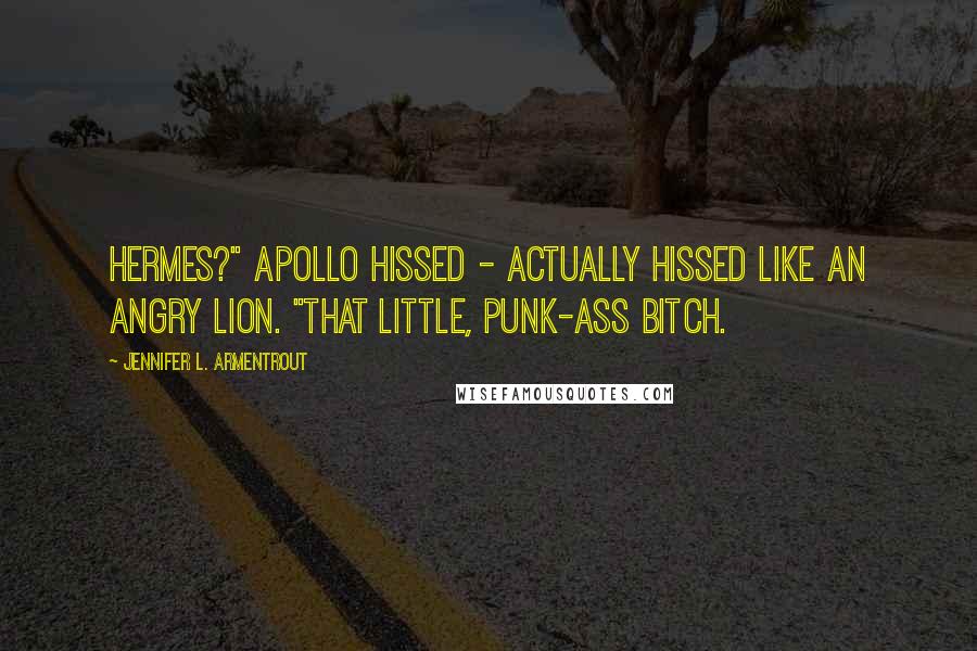 Jennifer L. Armentrout Quotes: Hermes?" Apollo hissed - actually hissed like an angry lion. "That little, punk-ass bitch.