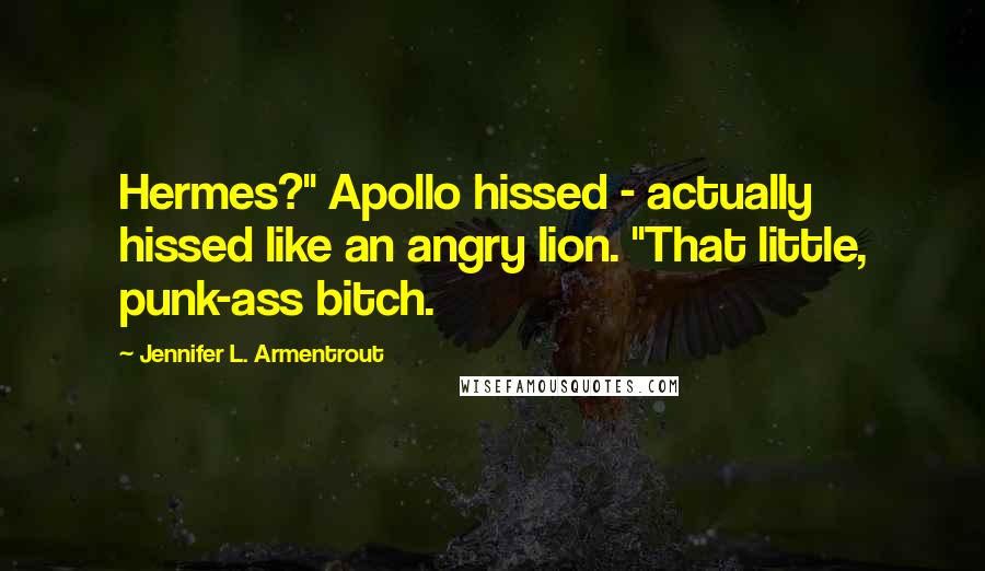 Jennifer L. Armentrout Quotes: Hermes?" Apollo hissed - actually hissed like an angry lion. "That little, punk-ass bitch.