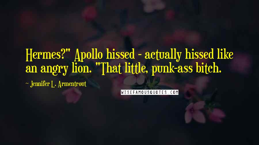 Jennifer L. Armentrout Quotes: Hermes?" Apollo hissed - actually hissed like an angry lion. "That little, punk-ass bitch.