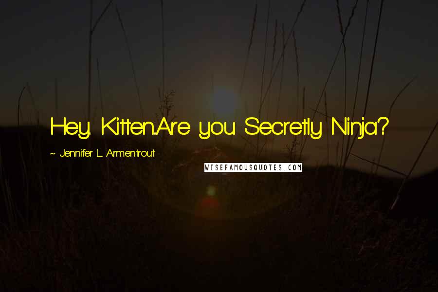 Jennifer L. Armentrout Quotes: Hey.. Kitten..Are you Secretly Ninja?