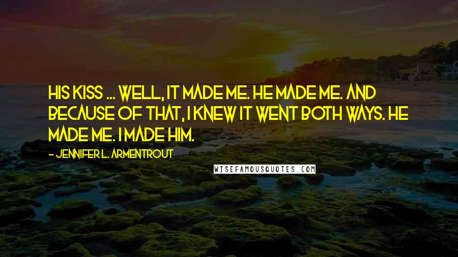 Jennifer L. Armentrout Quotes: His kiss ... well, it made me. He made me. And because of that, I knew it went both ways. He made me. I made him.