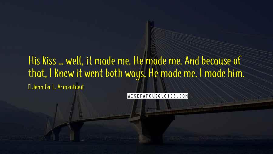 Jennifer L. Armentrout Quotes: His kiss ... well, it made me. He made me. And because of that, I knew it went both ways. He made me. I made him.