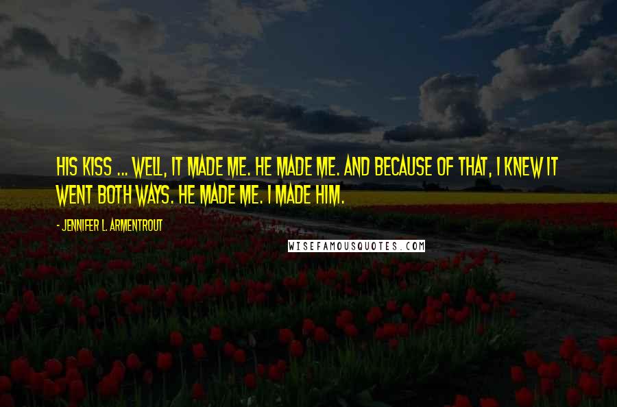 Jennifer L. Armentrout Quotes: His kiss ... well, it made me. He made me. And because of that, I knew it went both ways. He made me. I made him.